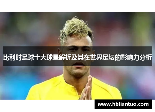 比利时足球十大球星解析及其在世界足坛的影响力分析