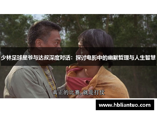 少林足球星爷与达叔深度对话：探讨电影中的幽默哲理与人生智慧