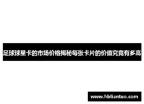 足球球星卡的市场价格揭秘每张卡片的价值究竟有多高
