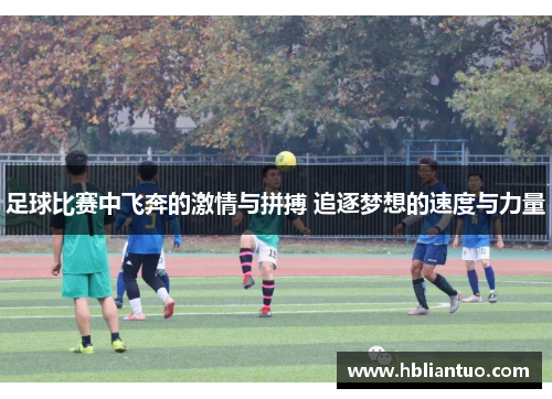 足球比赛中飞奔的激情与拼搏 追逐梦想的速度与力量