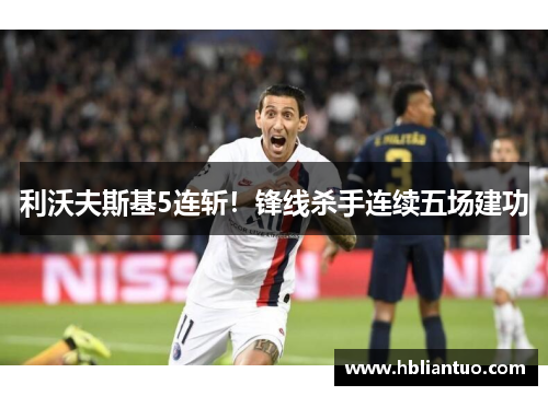 利沃夫斯基5连斩！锋线杀手连续五场建功