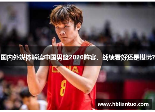 国内外媒体解读中国男篮2020阵容，战绩看好还是堪忧？